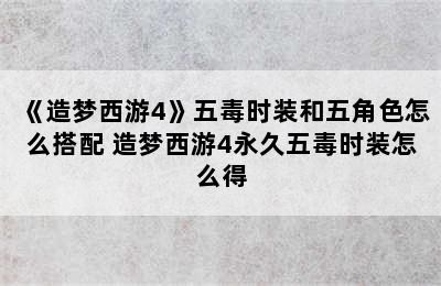 《造梦西游4》五毒时装和五角色怎么搭配 造梦西游4永久五毒时装怎么得